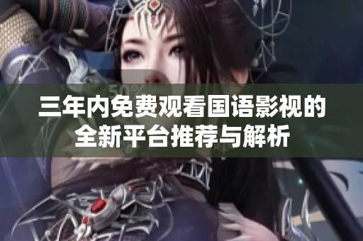 三年内免费观看国语影视的全新平台推荐与解析