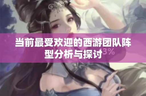 当前最受欢迎的西游团队阵型分析与探讨