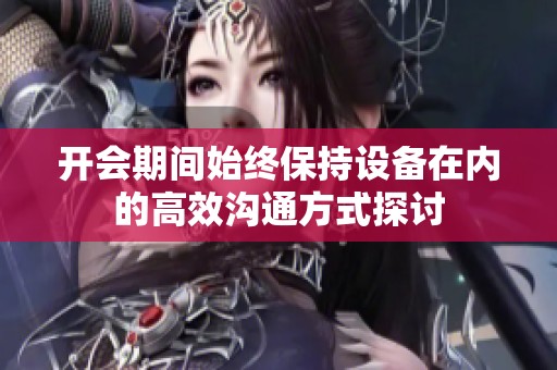 开会期间始终保持设备在内的高效沟通方式探讨