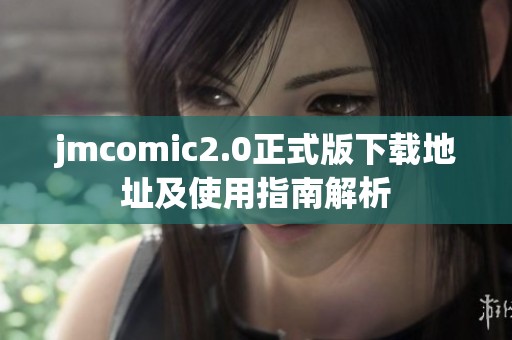 jmcomic2.0正式版下载地址及使用指南解析