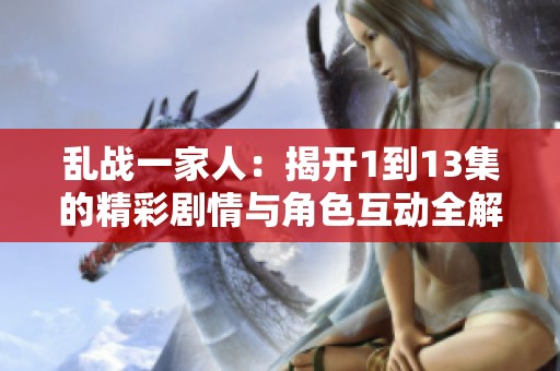 乱战一家人：揭开1到13集的精彩剧情与角色互动全解析