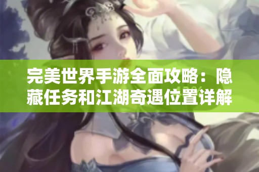 完美世界手游全面攻略：隐藏任务和江湖奇遇位置详解分享