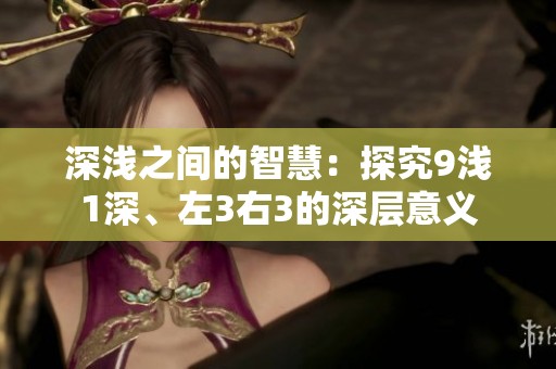 深浅之间的智慧：探究9浅1深、左3右3的深层意义