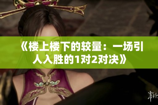 《楼上楼下的较量：一场引人入胜的1对2对决》