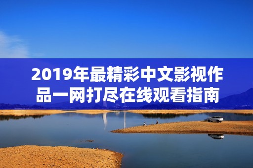 2019年最精彩中文影视作品一网打尽在线观看指南