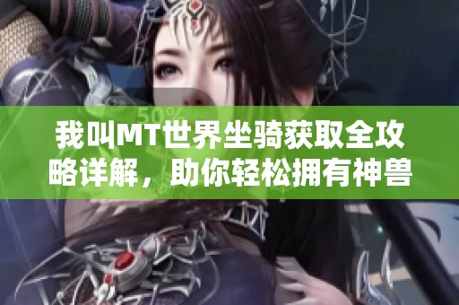 我叫MT世界坐骑获取全攻略详解，助你轻松拥有神兽