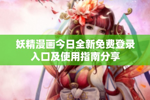 妖精漫画今日全新免费登录入口及使用指南分享