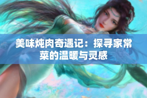 美味炖肉奇遇记：探寻家常菜的温暖与灵感