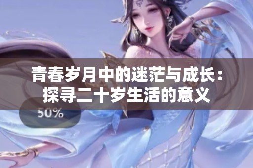 青春岁月中的迷茫与成长：探寻二十岁生活的意义