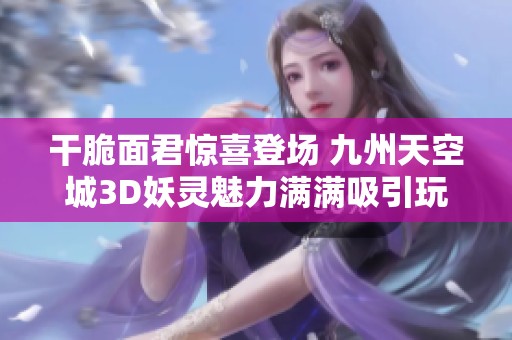 干脆面君惊喜登场 九州天空城3D妖灵魅力满满吸引玩家