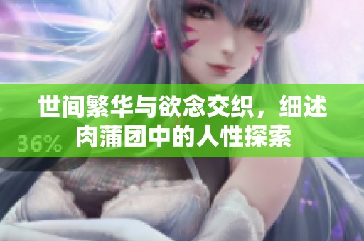 世间繁华与欲念交织，细述肉蒲团中的人性探索