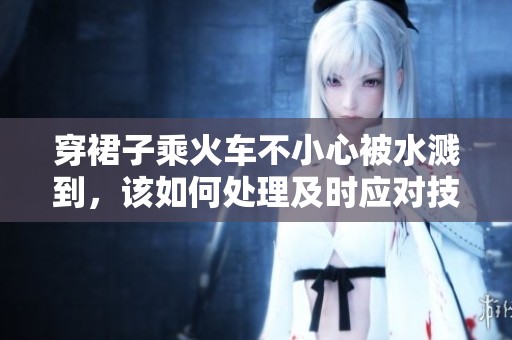 穿裙子乘火车不小心被水溅到，该如何处理及时应对技巧