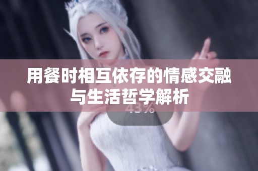 用餐时相互依存的情感交融与生活哲学解析