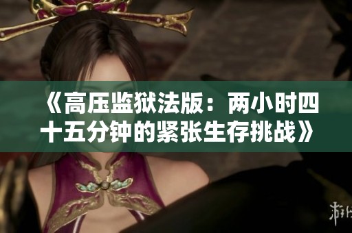 《高压监狱法版：两小时四十五分钟的紧张生存挑战》