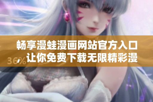 畅享漫蛙漫画网站官方入口，让你免费下载无限精彩漫画
