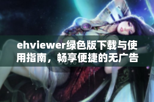 ehviewer绿色版下载与使用指南，畅享便捷的无广告体验