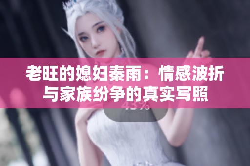 老旺的媳妇秦雨：情感波折与家族纷争的真实写照