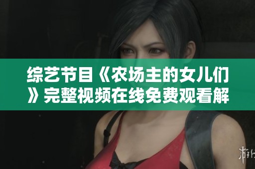 综艺节目《农场主的女儿们》完整视频在线免费观看解析