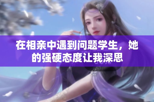 在相亲中遇到问题学生，她的强硬态度让我深思