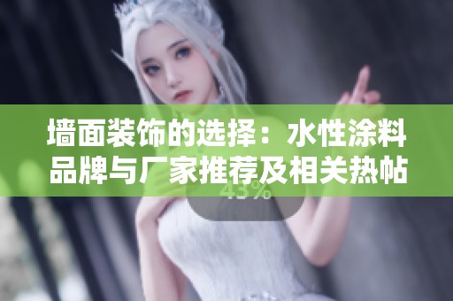 墙面装饰的选择：水性涂料品牌与厂家推荐及相关热帖分享