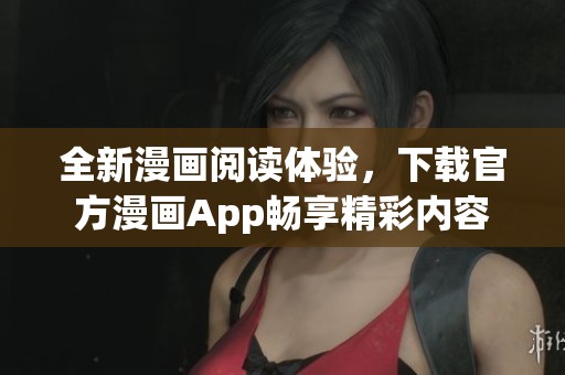 全新漫画阅读体验，下载官方漫画App畅享精彩内容