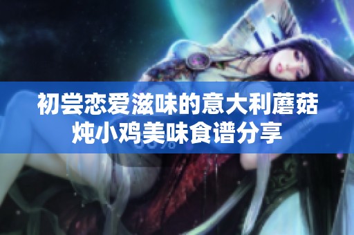 初尝恋爱滋味的意大利蘑菇炖小鸡美味食谱分享