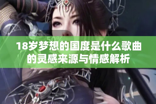 18岁梦想的国度是什么歌曲的灵感来源与情感解析