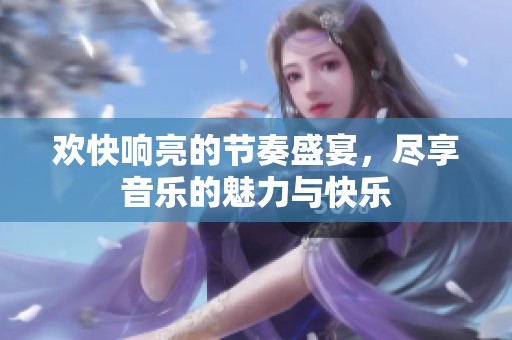 欢快响亮的节奏盛宴，尽享音乐的魅力与快乐