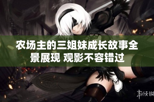 农场主的三姐妹成长故事全景展现 观影不容错过