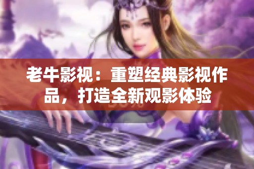 老牛影视：重塑经典影视作品，打造全新观影体验