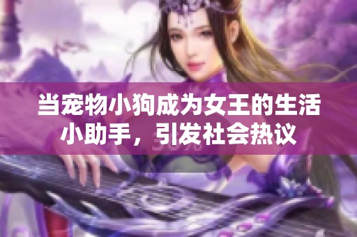 当宠物小狗成为女王的生活小助手，引发社会热议