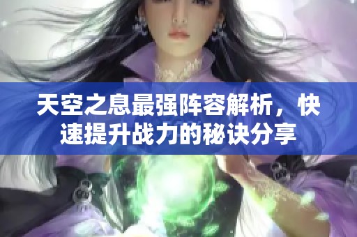 天空之息最强阵容解析，快速提升战力的秘诀分享