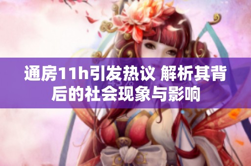 通房11h引发热议 解析其背后的社会现象与影响