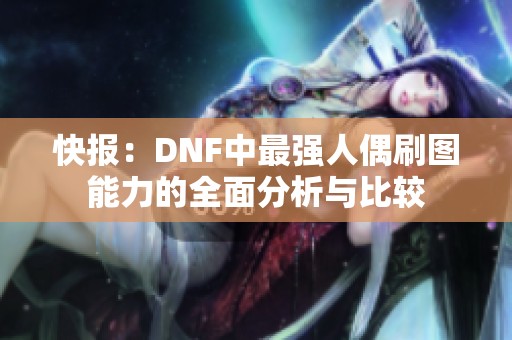 快报：DNF中最强人偶刷图能力的全面分析与比较