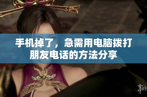手机掉了，急需用电脑拨打朋友电话的方法分享