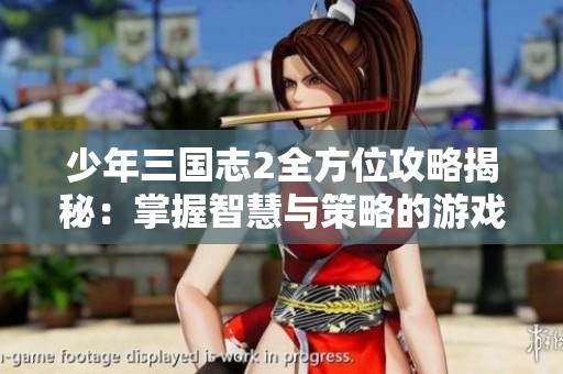 少年三国志2全方位攻略揭秘：掌握智慧与策略的游戏技巧