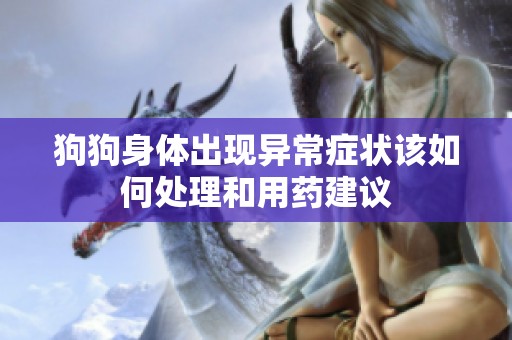 狗狗身体出现异常症状该如何处理和用药建议