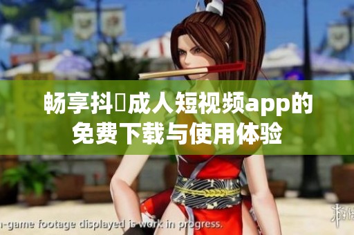畅享抖抈成人短视频app的免费下载与使用体验