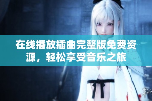 在线播放插曲完整版免费资源，轻松享受音乐之旅
