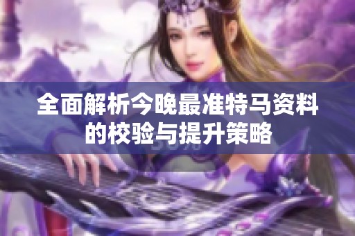 全面解析今晚最准特马资料的校验与提升策略