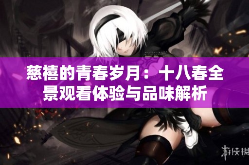 慈禧的青春岁月：十八春全景观看体验与品味解析