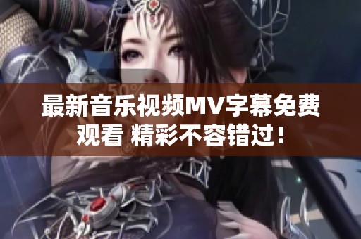最新音乐视频MV字幕免费观看 精彩不容错过！