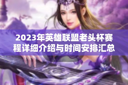 2023年英雄联盟老头杯赛程详细介绍与时间安排汇总