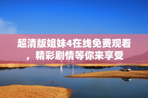 超清版姐妹4在线免费观看，精彩剧情等你来享受