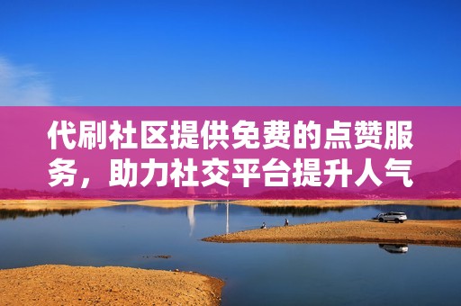 代刷社区提供免费的点赞服务，助力社交平台提升人气与互动
