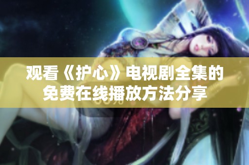 观看《护心》电视剧全集的免费在线播放方法分享