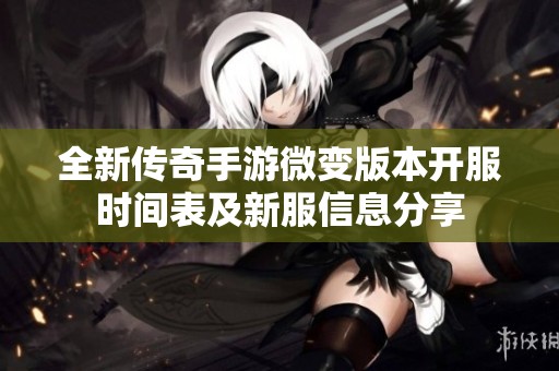 全新传奇手游微变版本开服时间表及新服信息分享