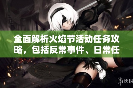 全面解析火焰节活动任务攻略，包括反常事件、日常任务与趣味小游戏