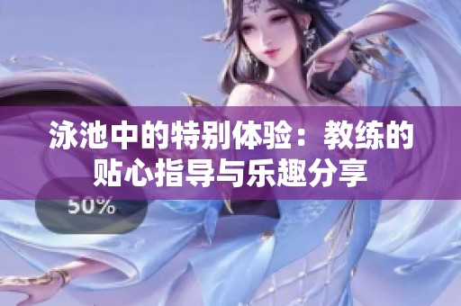 泳池中的特别体验：教练的贴心指导与乐趣分享