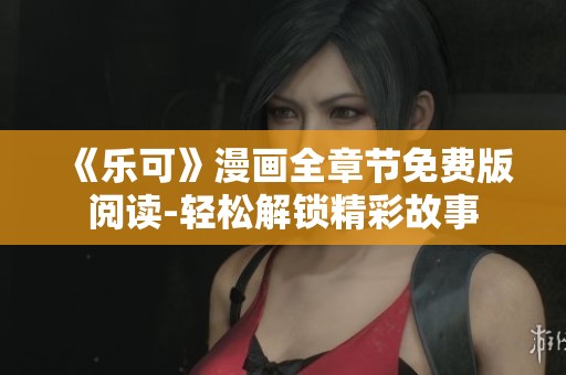 《乐可》漫画全章节免费版阅读-轻松解锁精彩故事